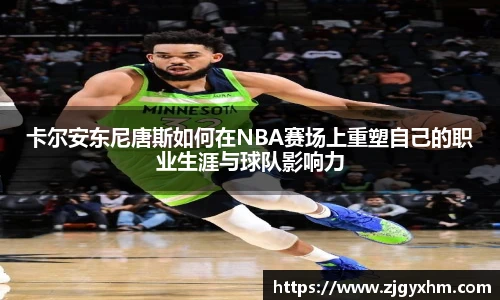 卡尔安东尼唐斯如何在NBA赛场上重塑自己的职业生涯与球队影响力